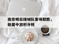 开云体育中国-南京明日绿城队客场取胜，稳居中游积分榜