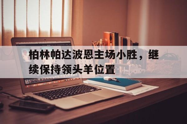 柏林帕达波恩主场小胜，继续保持领头羊位置的简单介绍