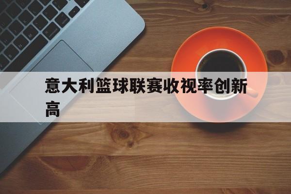 意大利篮球联赛收视率创新高